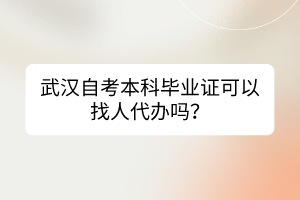 武漢自考本科畢業(yè)證可以找人代辦嗎？