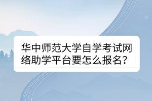 華中師范大學(xué)自學(xué)考試網(wǎng)絡(luò)助學(xué)平臺要怎么報名？