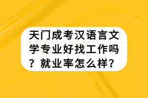天門成考漢語言文學(xué)專業(yè)好找工作嗎？就業(yè)率怎么樣？