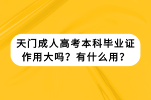 天門成人高考本科畢業(yè)證作用大嗎？有什么用？