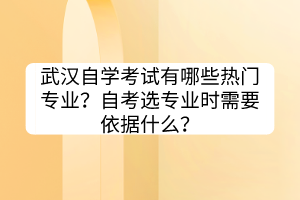 武漢自學(xué)考試有哪些熱門專業(yè)？自考選專業(yè)時需要依據(jù)什么？