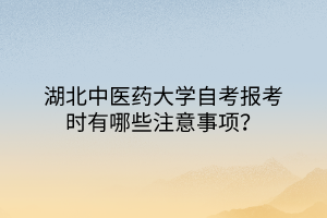 湖北中醫(yī)藥大學(xué)自考報考時有哪些注意事項？