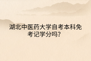 湖北中醫(yī)藥大學自考本科免考記學分嗎？