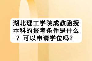 湖北理工學院成教函授本科的報考條件是什么？可以申請學位嗎？