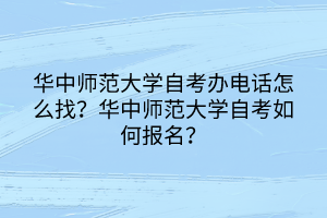 華中師范大學自考辦電話怎么找？華中師范大學自考如何報名？