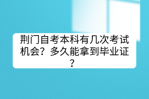 荊門自考本科有幾次考試機(jī)會？多久能拿到畢業(yè)證？