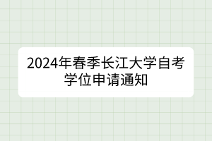 2024年春季長江大學自考學位申請通知
