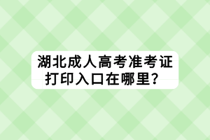 湖北成人高考準考證打印入口在哪里？