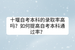 十堰自考本科的錄取率高嗎？如何提高自考本科通過率？