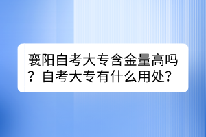 襄陽(yáng)自考大專含金量高嗎？自考大專有什么用處？