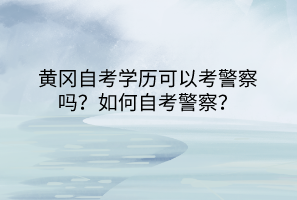 黃岡自考學歷可以考警察嗎？如何自考警察？