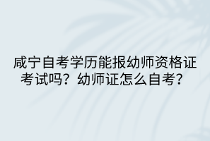 咸寧自考學(xué)歷能報(bào)幼師資格證考試嗎？幼師證怎么自考？