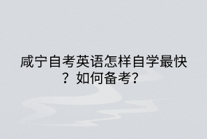 咸寧自考英語(yǔ)怎樣自學(xué)最快？如何備考？