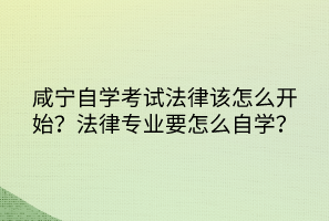 咸寧自學(xué)考試法律該怎么開始？法律專業(yè)要怎么自學(xué)？