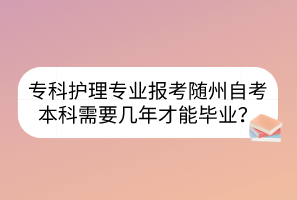 專科護(hù)理專業(yè)報考隨州自考本科需要幾年才能畢業(yè)？