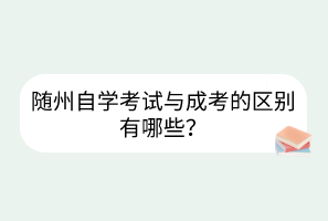 隨州自學(xué)考試與成考的區(qū)別有哪些？