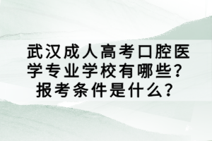武漢成人高考口腔醫(yī)學(xué)專業(yè)學(xué)校有哪些？報考條件是什么？