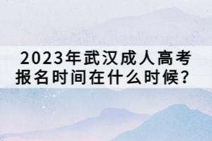 2023年武漢成人高考報名時間在什么時候？