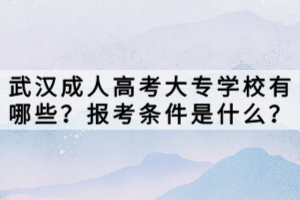 武漢成人高考大專學(xué)校有哪些？報(bào)考條件是什么？