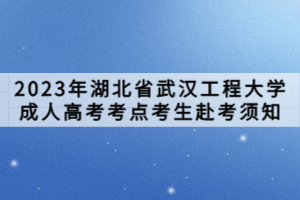 2023年湖北省武漢工程大學(xué)成人高考考點考生赴考須知
