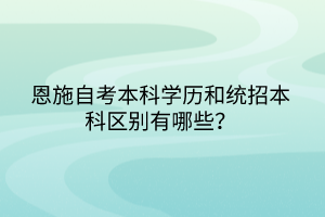 恩施自考本科學(xué)歷和統(tǒng)招本科區(qū)別有哪些？