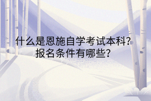 什么是恩施自學(xué)考試本科？報(bào)名條件有哪些？