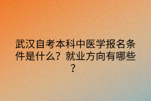 武漢自考本科中醫(yī)學報名條件是什么？就業(yè)方向有哪些？