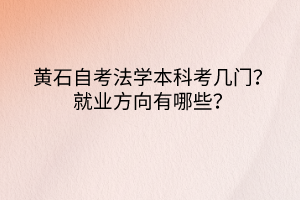 黃石自考法學(xué)本科考幾門？就業(yè)方向有哪些？