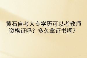黃石自考大專學(xué)歷可以考教師資格證嗎？多久拿證書??？