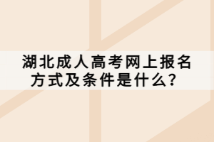 湖北成人高考網(wǎng)上報(bào)名方式及條件是什么？