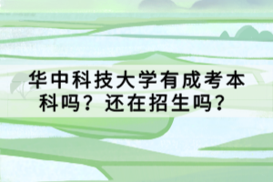 華中科技大學(xué)有成考本科嗎？還在招生嗎？