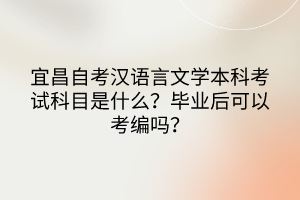 宜昌自考漢語言文學(xué)本科考試科目是什么？畢業(yè)后可以考編嗎？