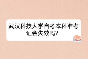 武漢科技大學(xué)自考本科準(zhǔn)考證會(huì)失效嗎？