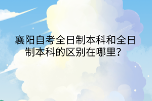 襄陽自考全日制本科和全日制本科的區(qū)別在哪里？