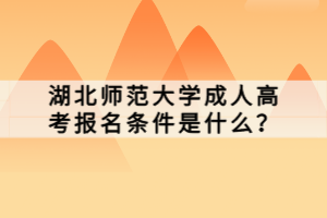 湖北師范大學(xué)成人高考報(bào)名條件是什么？