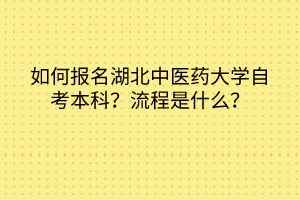 如何報名湖北中醫(yī)藥大學(xué)自考本科？流程是什么？