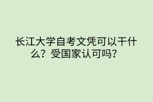 長江大學(xué)自考文憑可以干什么？受國家認(rèn)可嗎？