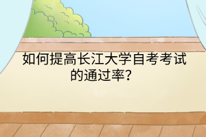 如何提高長江大學(xué)自考考試的通過率？