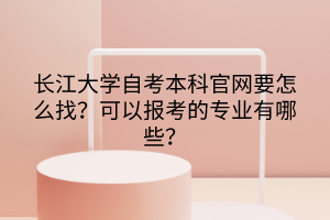 長江大學(xué)自考本科官網(wǎng)要怎么找？可以報(bào)考的專業(yè)有哪些？
