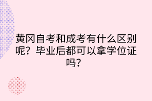 黃岡自考和成考有什么區(qū)別呢？畢業(yè)后都可以拿學(xué)位證嗎？
