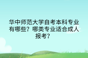 華中師范大學(xué)自考本科專業(yè)有哪些？哪類專業(yè)適合成人報考？