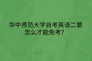 華中師范大學(xué)自考英語二要怎么才能免考？