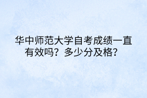 華中師范大學自考成績一直有效嗎？多少分及格？