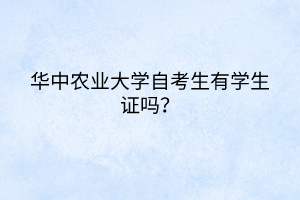 華中農(nóng)業(yè)大學(xué)自考生有學(xué)生證嗎？