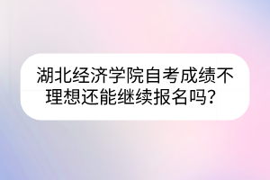 湖北經(jīng)濟(jì)學(xué)院自考成績不理想還能繼續(xù)報(bào)名嗎？