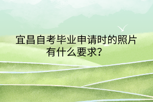 宜昌自考畢業(yè)申請時的照片有什么要求？