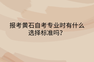 報(bào)考黃石自考專業(yè)時(shí)有什么選擇標(biāo)準(zhǔn)嗎？