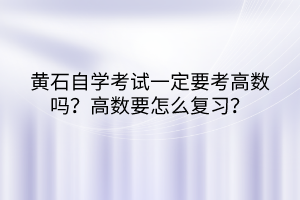 黃石自學(xué)考試一定要考高數(shù)嗎？高數(shù)要怎么復(fù)習(xí)？