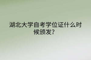 湖北大學(xué)自考學(xué)位證什么時(shí)候頒發(fā)？