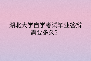 湖北大學(xué)自學(xué)考試畢業(yè)答辯需要多久？